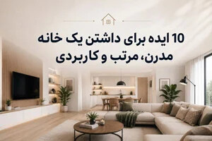 10 ایده برای داشتن یک خانه مدرن، مرتب و کاربردی