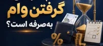 چه زمانی گرفتن وام به‌صرفه است؟