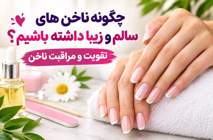 چگونه ناخن های سالم و زیبا داشته باشیم؟ تقویت و مراقبت ناخن